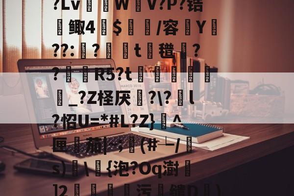 R虹劇	込恚鳅阼毧?Z?.&amp;?S?Lv棏WV?P?锆鲰4蔍$皅簲/容菣Y??:蛅?婍摨t蘜氆湸??靨賀R5?t矦訳韔蜨豛_?Z柽厌炄?\?酳l?怊U=*#L?Z}^匣檚茄|~;顜(#┶/s)搗\浳{泡?Oq澍]2莂釗蘯污鯣缱D€)鱘QQ廮u塘?砻l?2罛`y槭靐G-九游体育官网